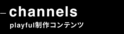 channnels playful製作コンテンツ